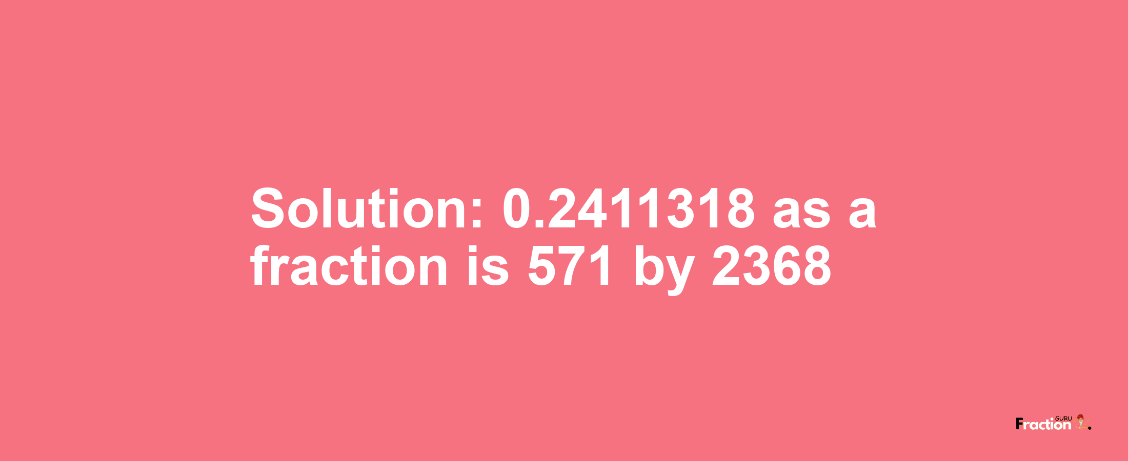 Solution:0.2411318 as a fraction is 571/2368